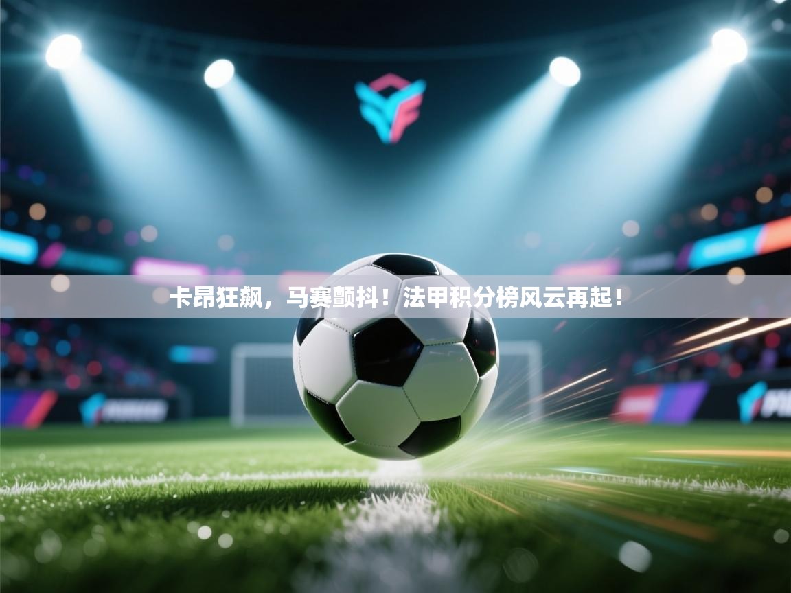 卡昂狂飙，马赛颤抖！法甲积分榜风云再起！  第1张